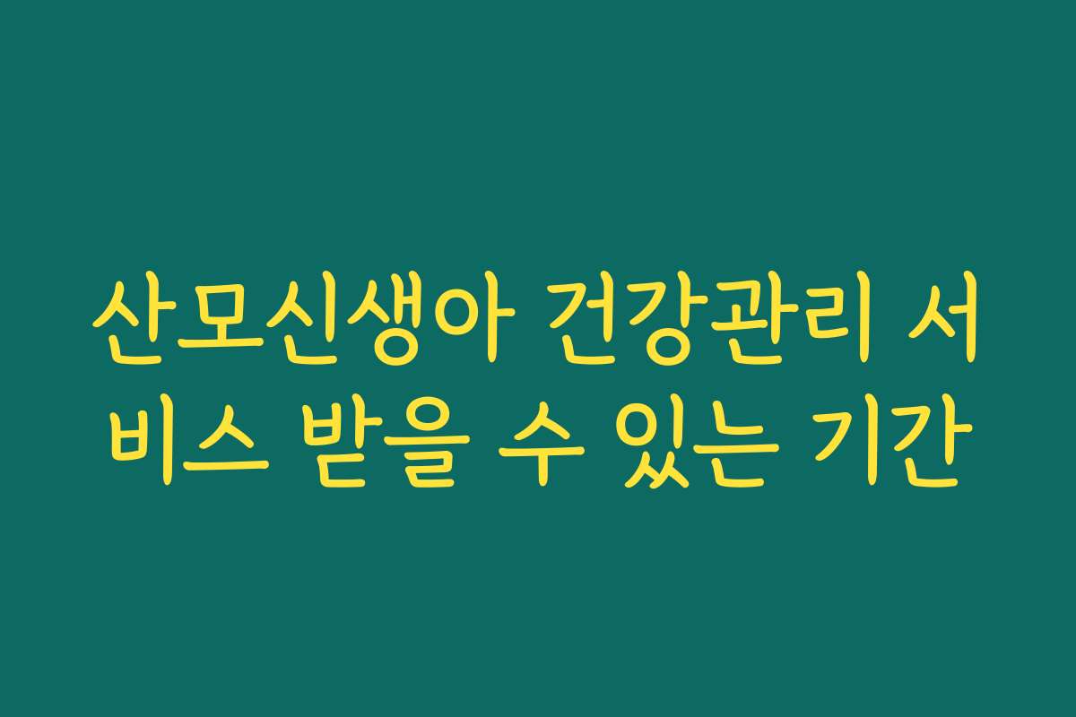 산모신생아 건강관리 서비스 받을 수 있는 기간