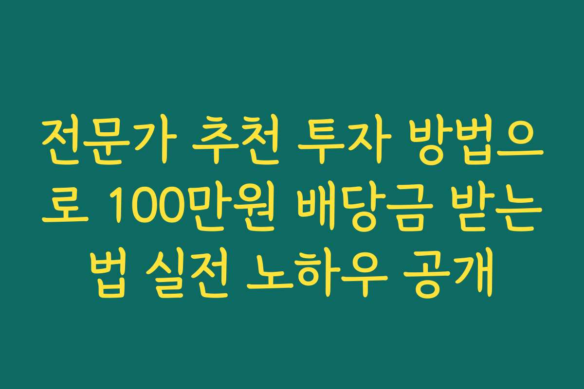 전문가 추천 투자 방법으로 100만원 배당금 받는법 실전 노하우 공개