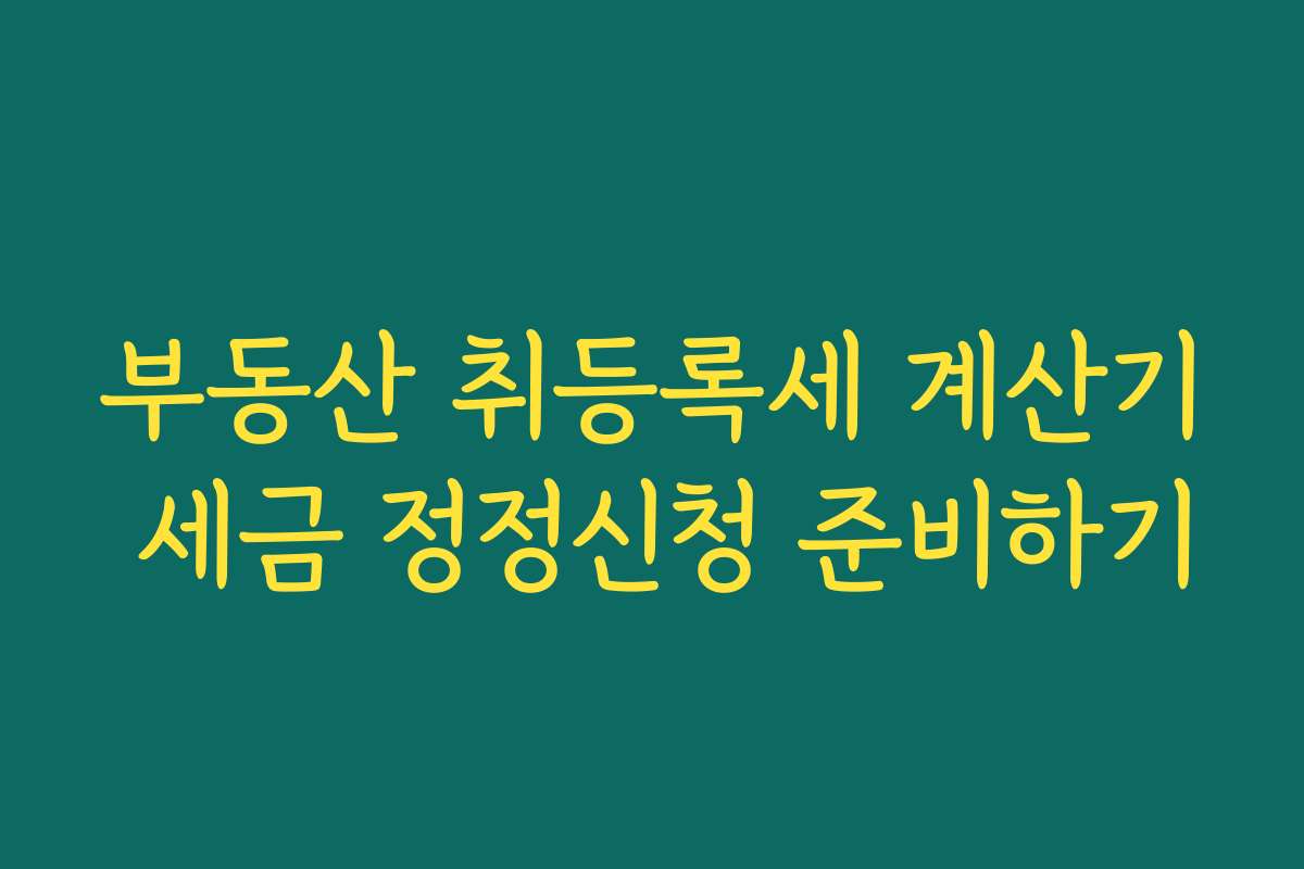 부동산 취등록세 계산기 세금 정정신청 준비하기 부동산 취등록세 계산기 세금 정정신청 준비하기