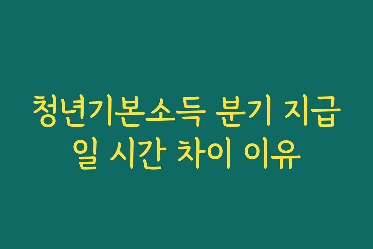 청년기본소득 분기 지급일 시간 차이 이유