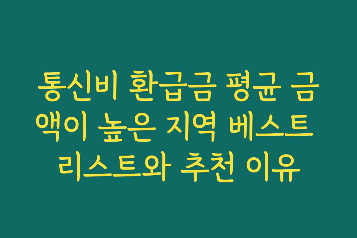 통신비 환급금 평균 금액이 높은 지역 베스트 리스트와 추천 이유