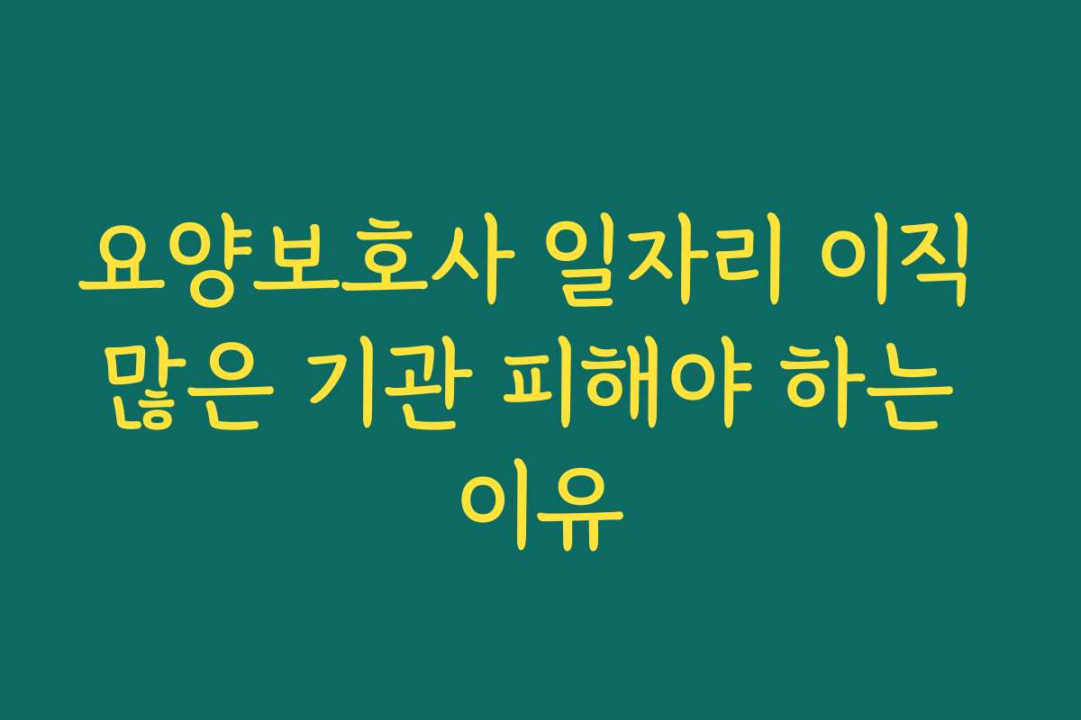 요양보호사 일자리 이직 많은 기관 피해야 하는 이유