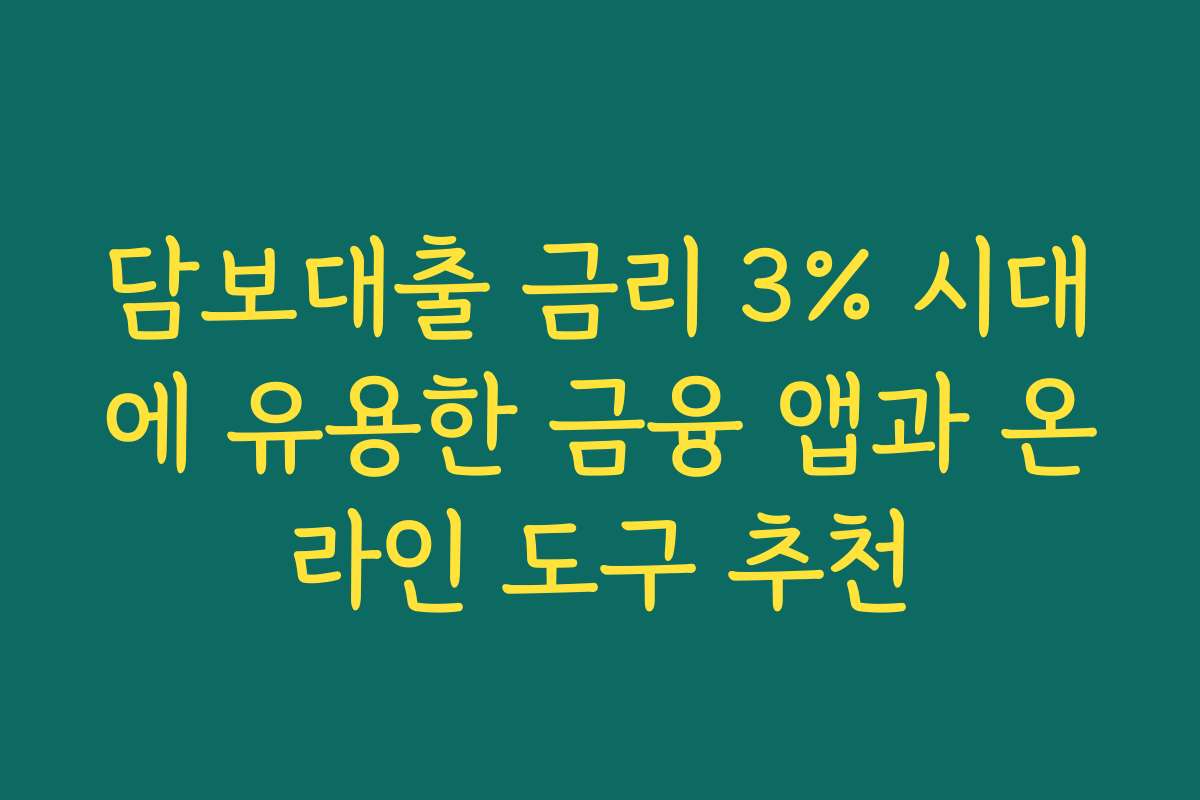 담보대출 금리 3% 시대에 유용한 금융 앱과 온라인 도구 추천