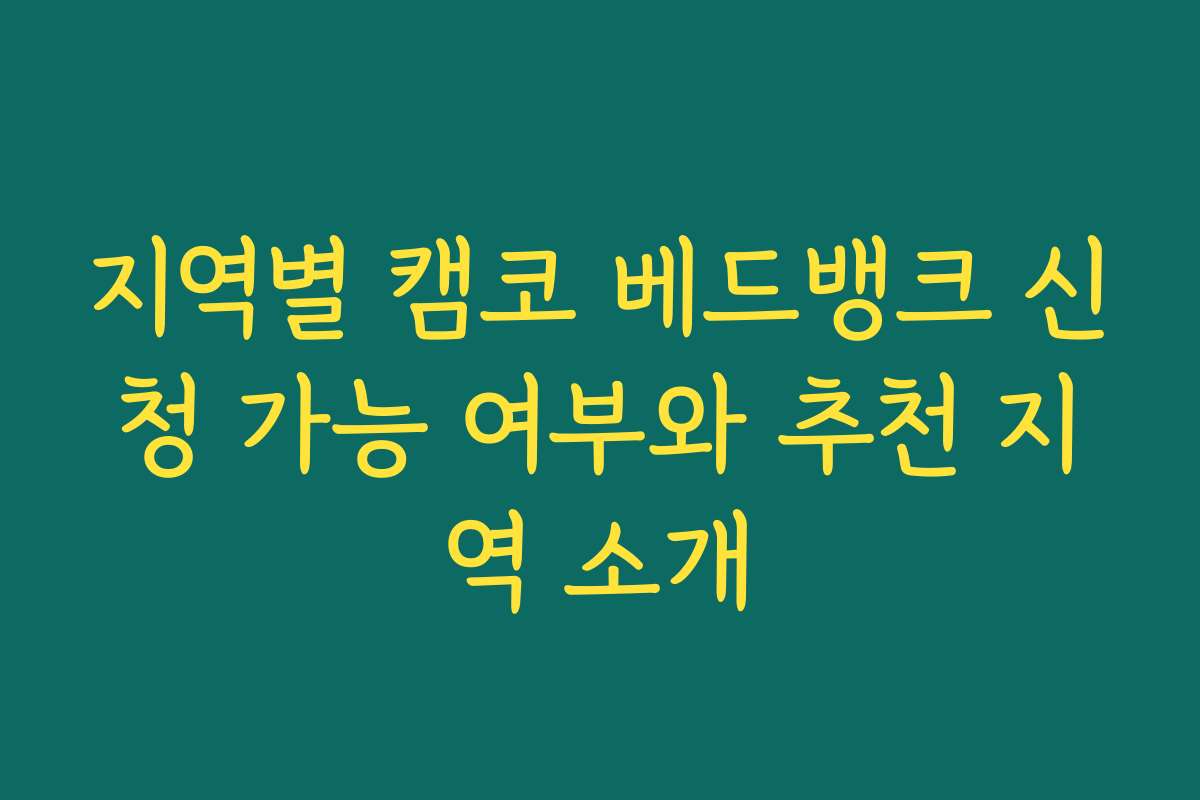 지역별 캠코 베드뱅크 신청 가능 여부와 추천 지역 소개 지역별 캠코 베드뱅크 신청 가능 여부와 추천 지역 소개