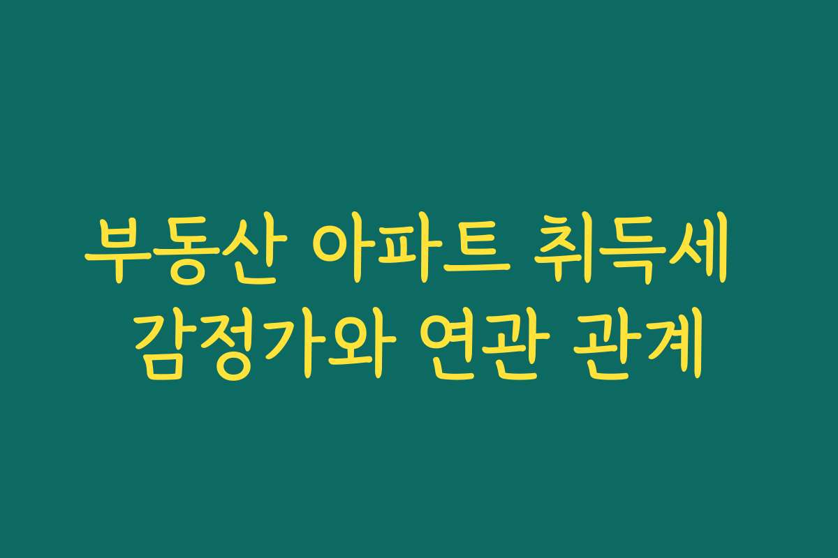 부동산 아파트 취득세 감정가와 연관 관계