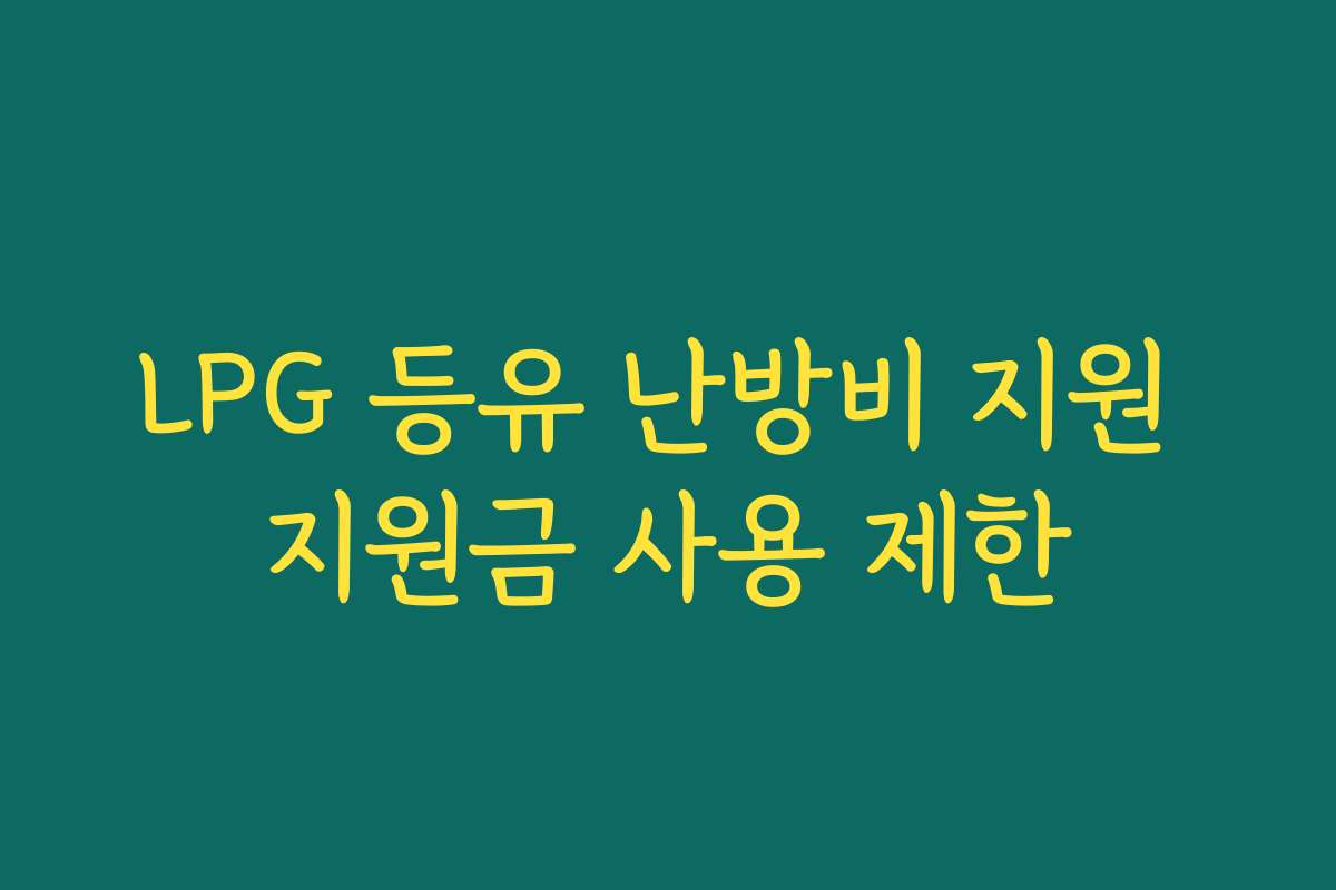 LPG 등유 난방비 지원 지원금 사용 제한 LPG 등유 난방비 지원 지원금 사용 제한