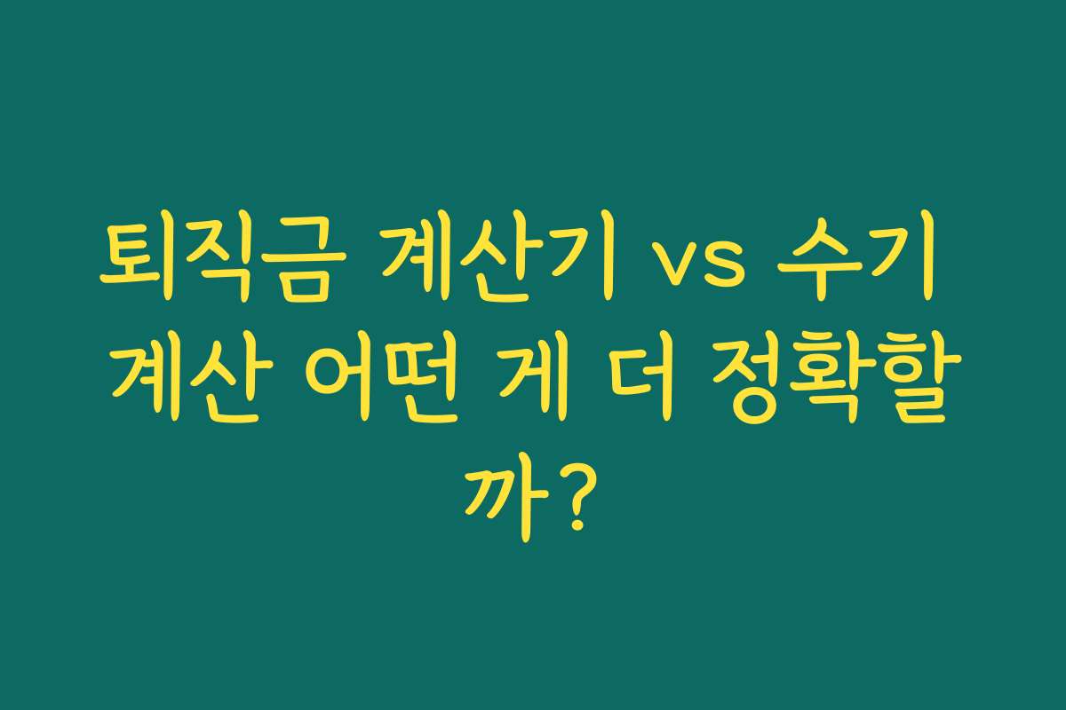 퇴직금 계산기 vs 수기 계산 어떤 게 더 정확할까? 퇴직금 계산기 vs 수기 계산 어떤 게 더 정확할까?