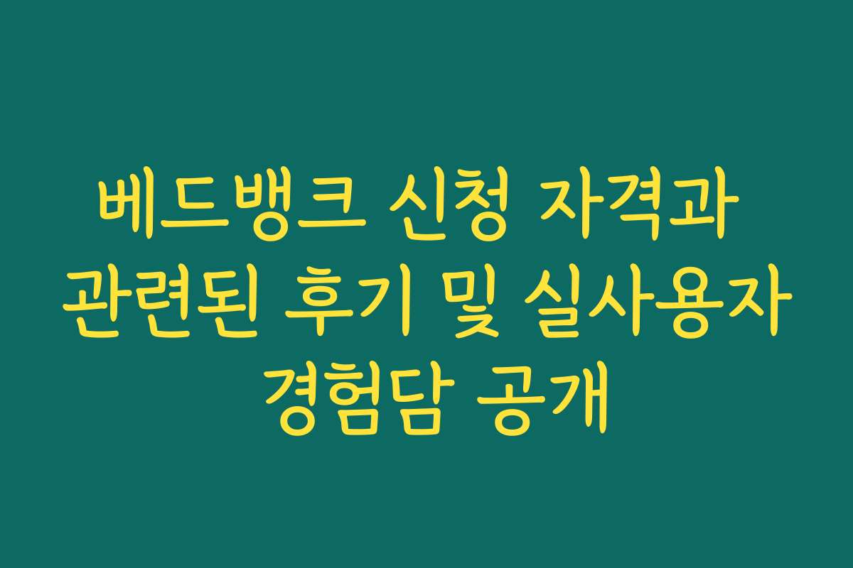 베드뱅크 신청 자격과 관련된 후기 및 실사용자 경험담 공개