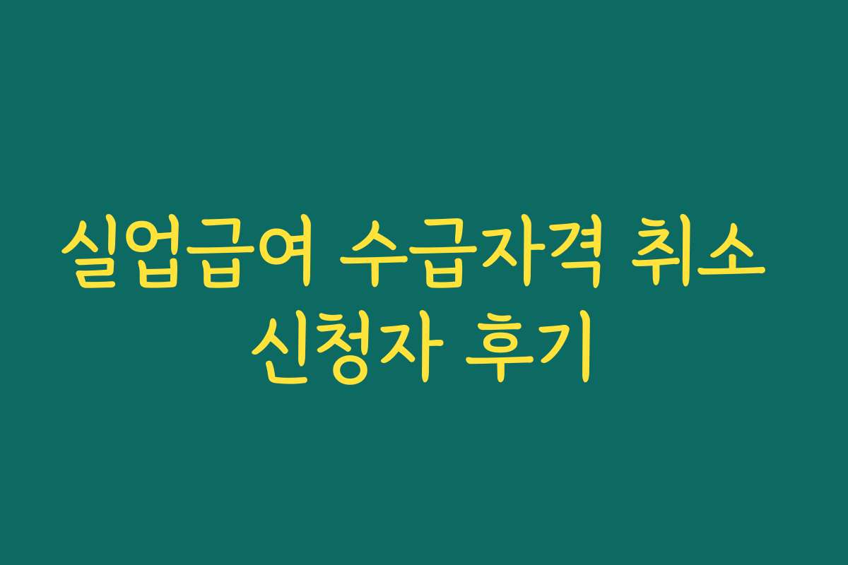 실업급여 수급자격 취소 신청자 후기