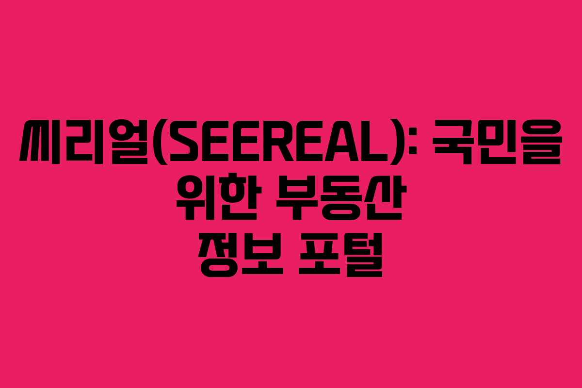 씨리얼(SEEREAL): 국민을 위한 부동산 정보 포털