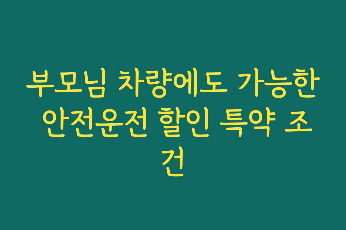 부모님 차량에도 가능한 안전운전 할인 특약 조건