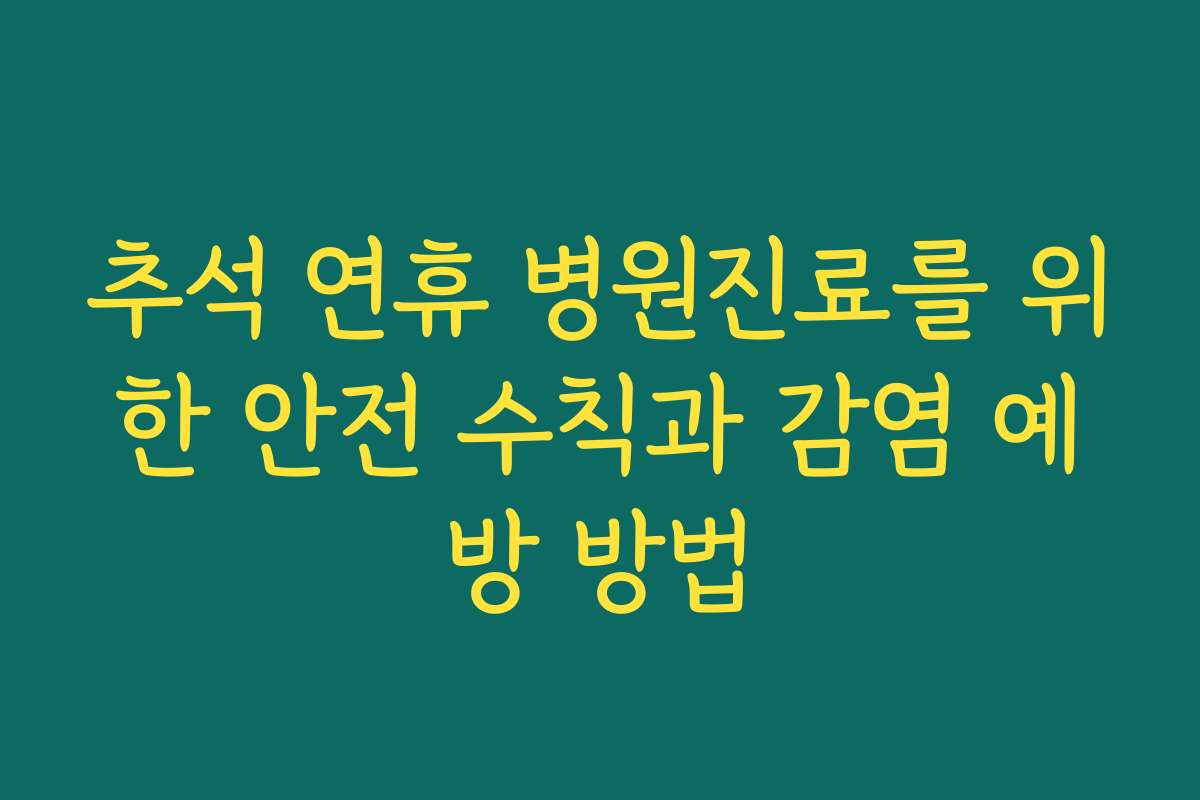추석 연휴 병원진료를 위한 안전 수칙과 감염 예방 방법