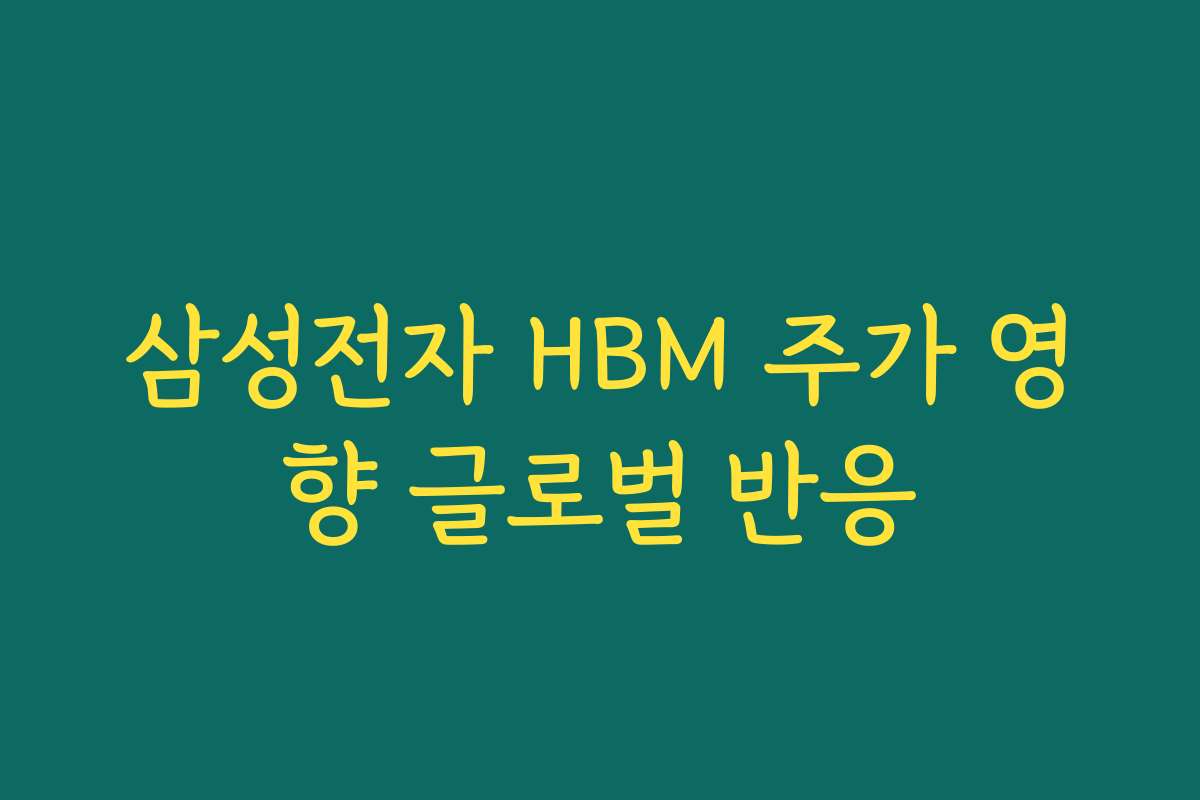 삼성전자 HBM 주가 영향 글로벌 반응 삼성전자 HBM 주가 영향 글로벌 반응