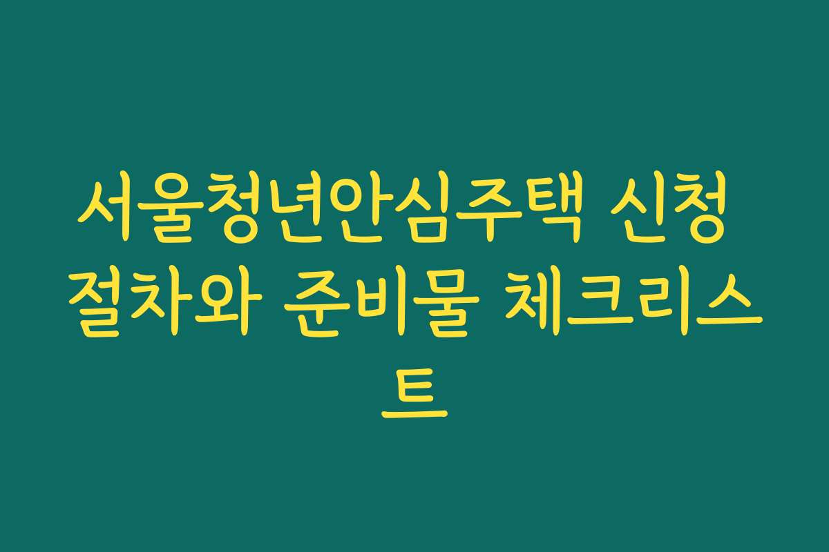 서울청년안심주택 신청 절차와 준비물 체크리스트
