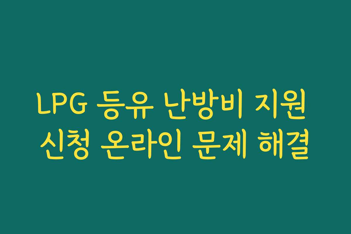 LPG 등유 난방비 지원 신청 온라인 문제 해결