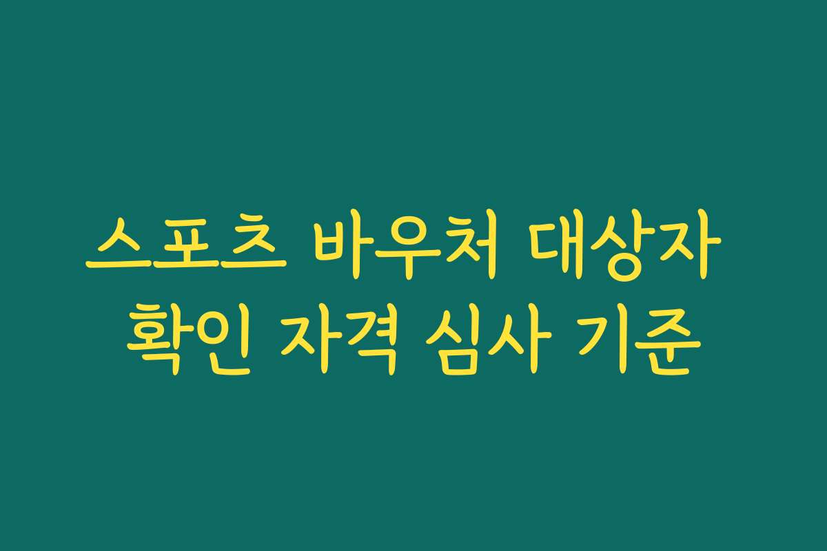 스포츠 바우처 대상자 확인 자격 심사 기준