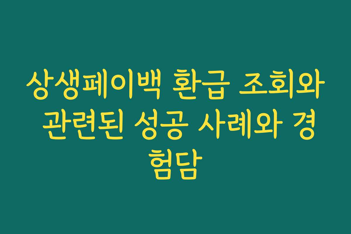 상생페이백 환급 조회와 관련된 성공 사례와 경험담