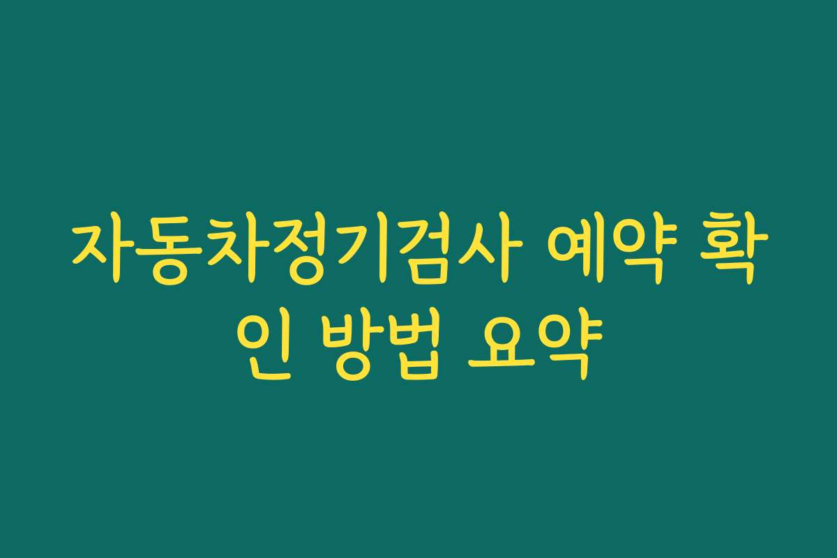 자동차정기검사 예약 확인 방법 요약