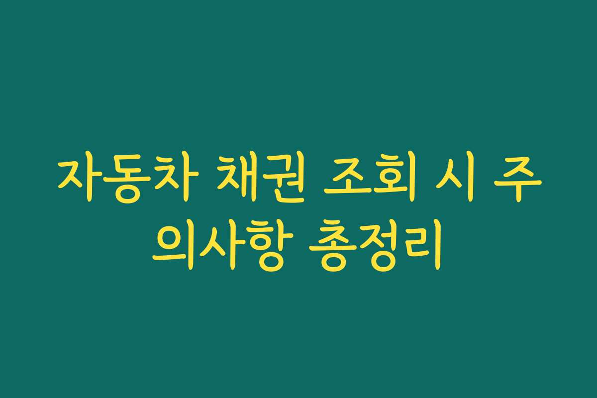 자동차 채권 조회 시 주의사항 총정리