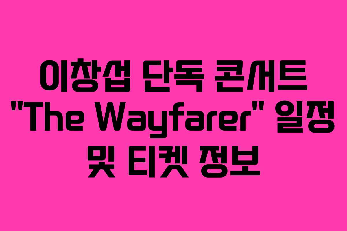 이창섭 단독 콘서트 “The Wayfarer” 일정 및 티켓 정보