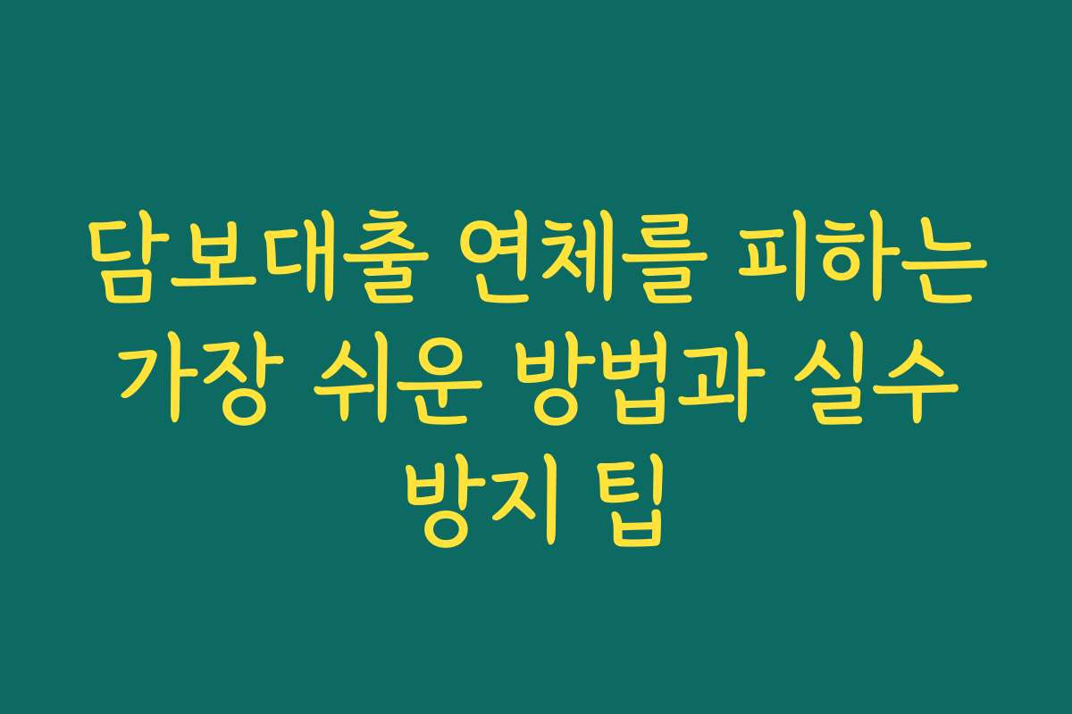 담보대출 연체를 피하는 가장 쉬운 방법과 실수 방지 팁