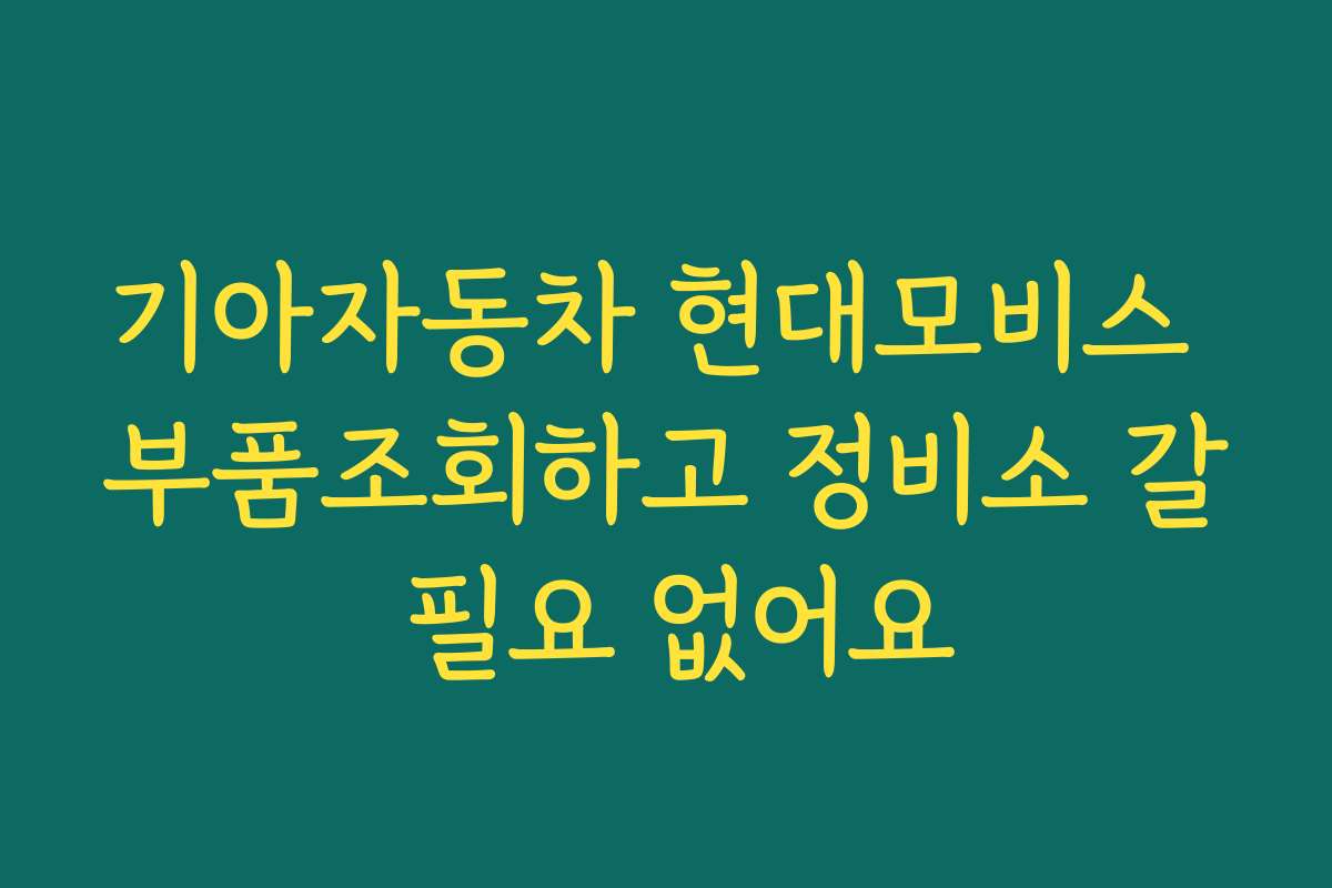 기아자동차 현대모비스 부품조회하고 정비소 갈 필요 없어요