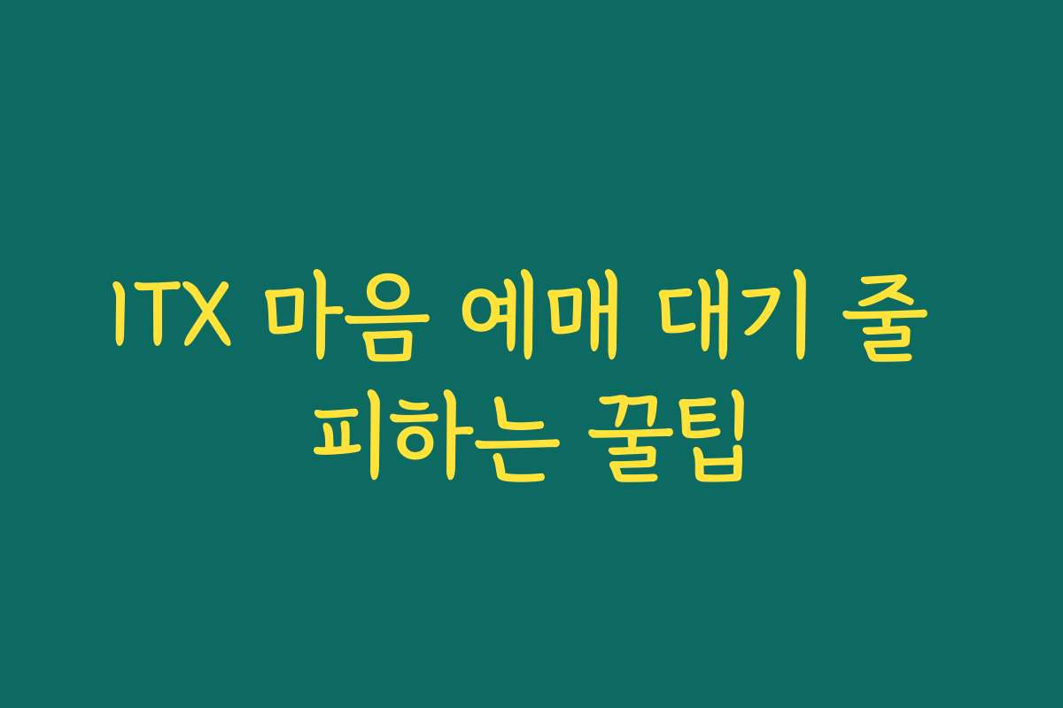 ITX 마음 예매 대기 줄 피하는 꿀팁