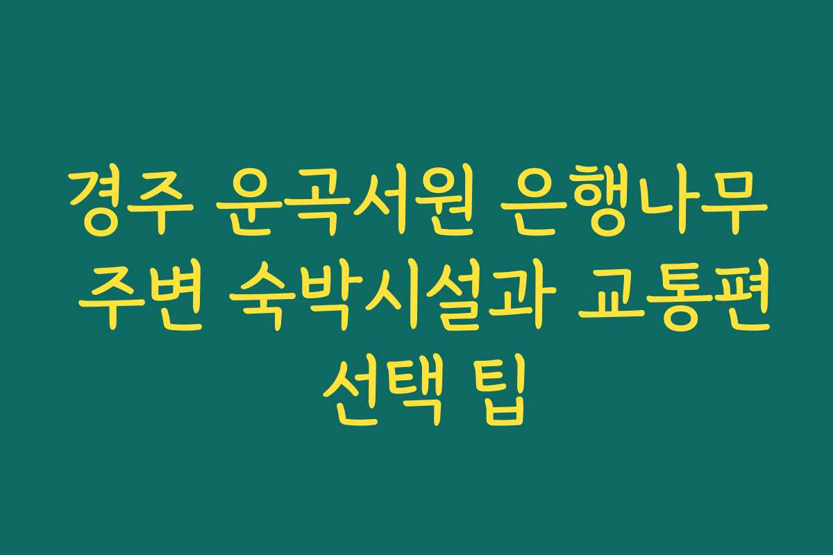 경주 운곡서원 은행나무 주변 숙박시설과 교통편 선택 팁
