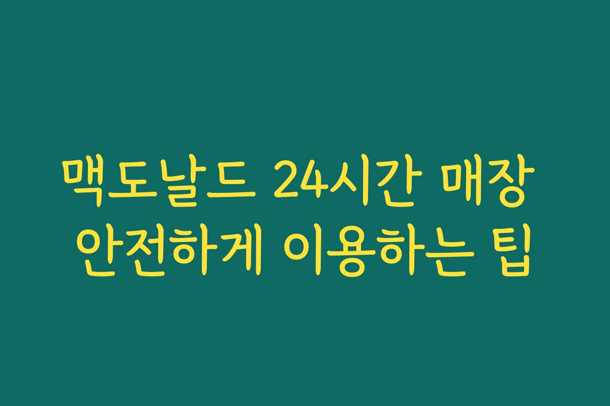 맥도날드 24시간 매장 안전하게 이용하는 팁