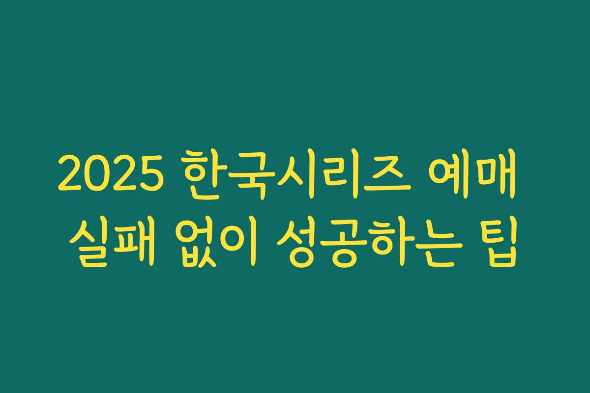 2025 한국시리즈 예매 실패 없이 성공하는 팁