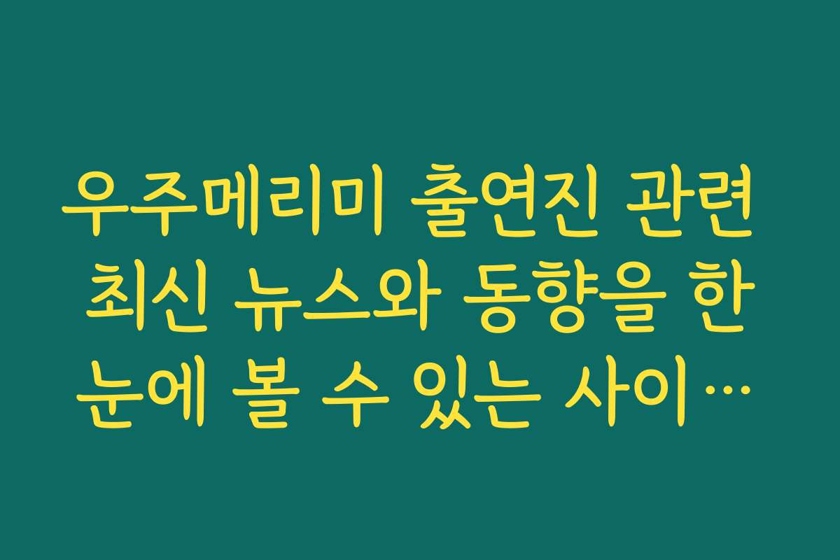 우주메리미 출연진 관련 최신 뉴스와 동향을 한눈에 볼 수 있는 사이트는 어디인가요 우주메리미 출연진 관련 최신 뉴스와 동향을 한눈에 볼 수 있는 사이트는 어디인가요