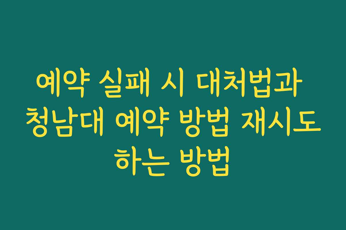 예약 실패 시 대처법과 청남대 예약 방법 재시도하는 방법 예약 실패 시 대처법과 청남대 예약 방법 재시도하는 방법