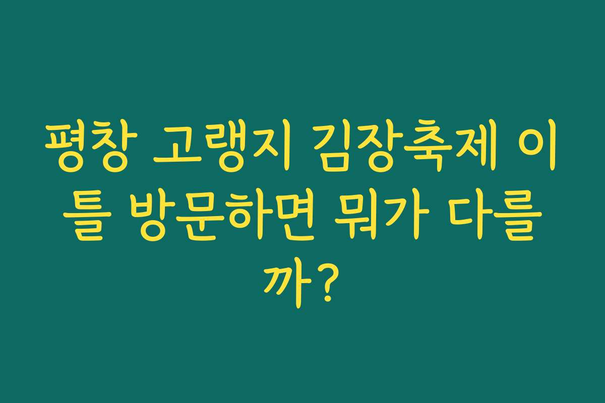 평창 고랭지 김장축제 이틀 방문하면 뭐가 다를까?