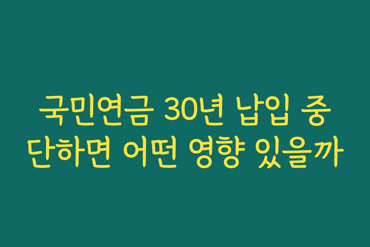 국민연금 30년 납입 중단하면 어떤 영향 있을까