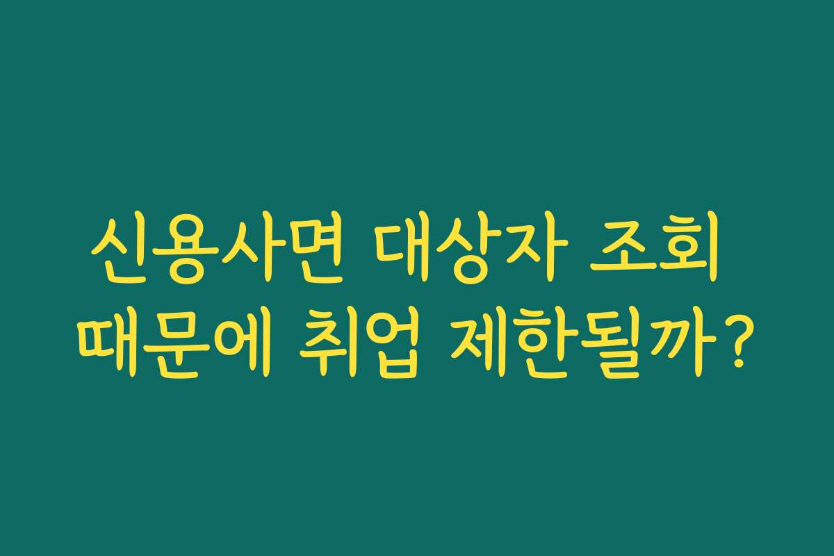 신용사면 대상자 조회 때문에 취업 제한될까?