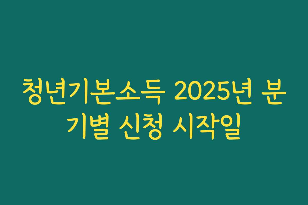 청년기본소득 2025년 분기별 신청 시작일