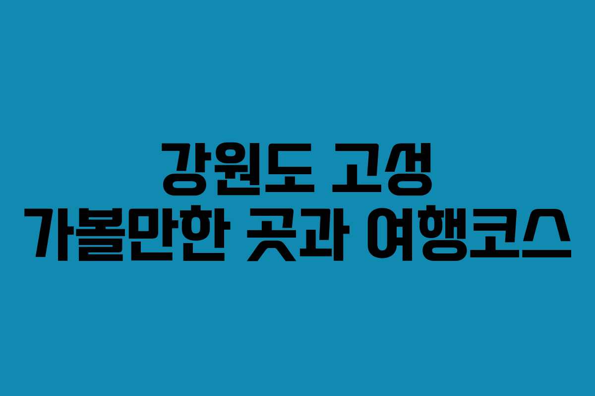 강원도 고성 가볼만한 곳과 여행코스 강원도 고성 가볼만한 곳과 여행코스
