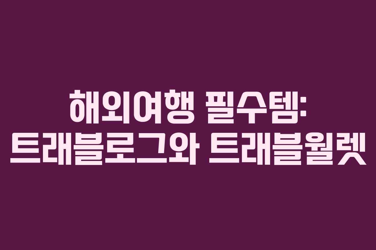 해외여행 필수템: 트래블로그와 트래블월렛 해외여행 필수템: 트래블로그와 트래블월렛