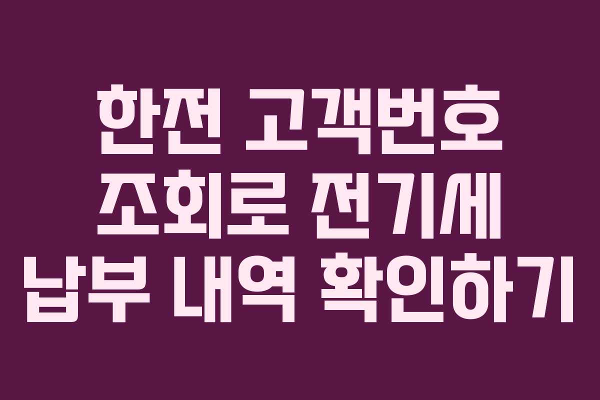 한전 고객번호 조회로 전기세 납부 내역 확인하기 한전 고객번호 조회로 전기세 납부 내역 확인하기
