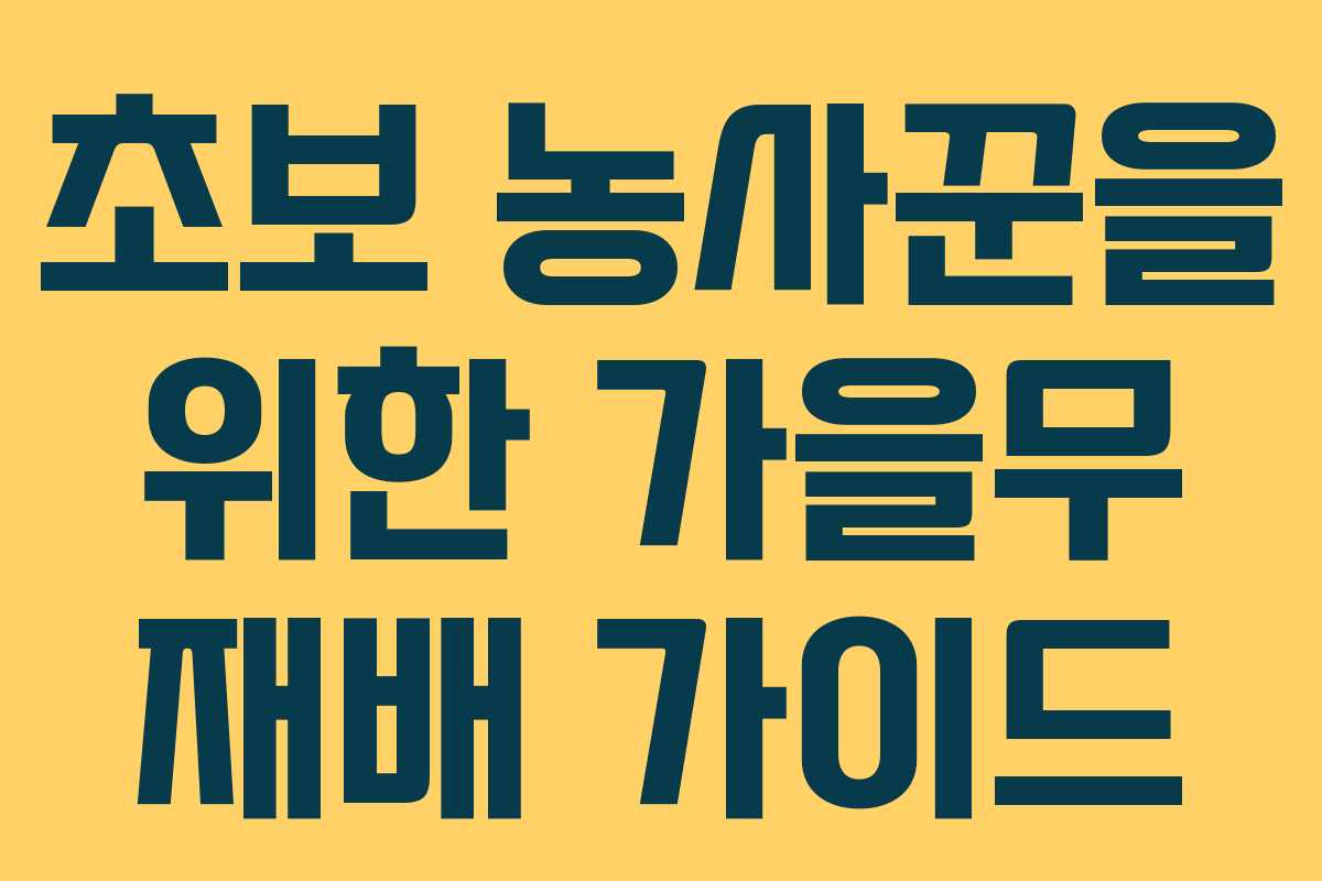 초보 농사꾼을 위한 가을무 재배 가이드