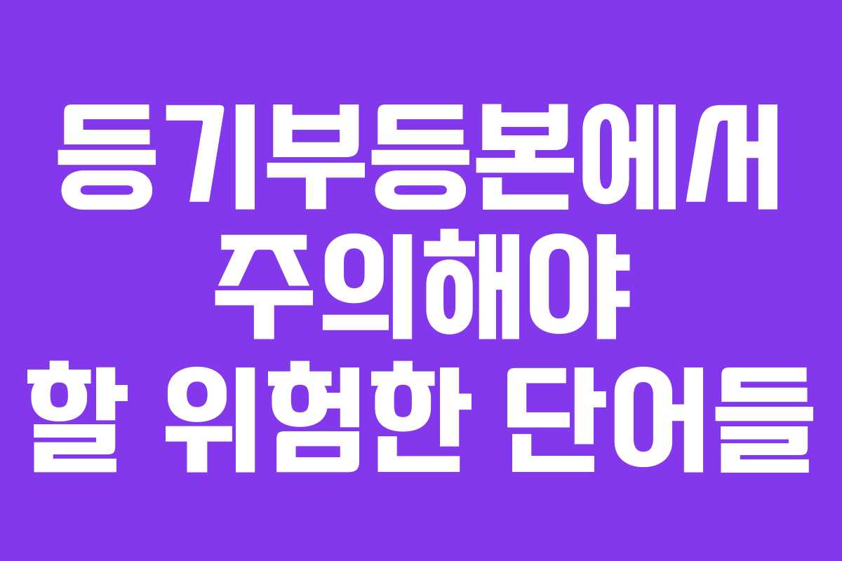 등기부등본에서 주의해야 할 위험한 단어들 등기부등본에서 주의해야 할 위험한 단어들