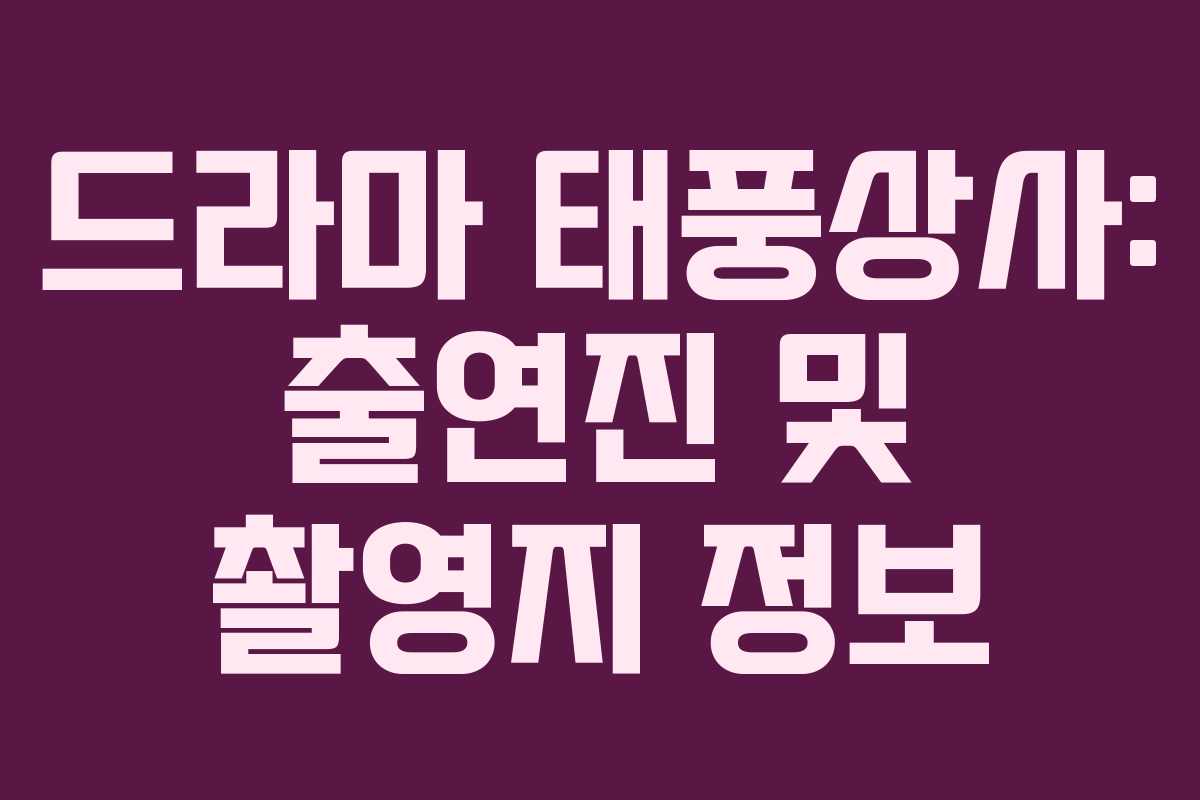 드라마 태풍상사: 출연진 및 촬영지 정보