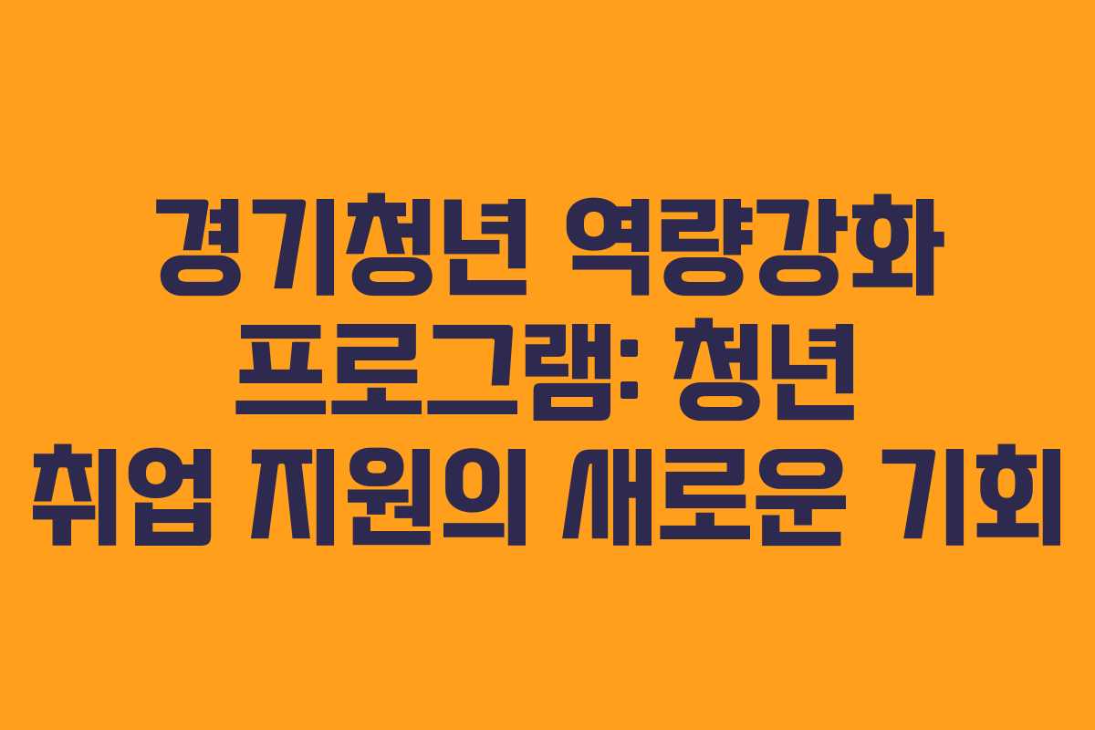 경기청년 역량강화 프로그램: 청년 취업 지원의 새로운 기회 경기청년 역량강화 프로그램: 청년 취업 지원의 새로운 기회