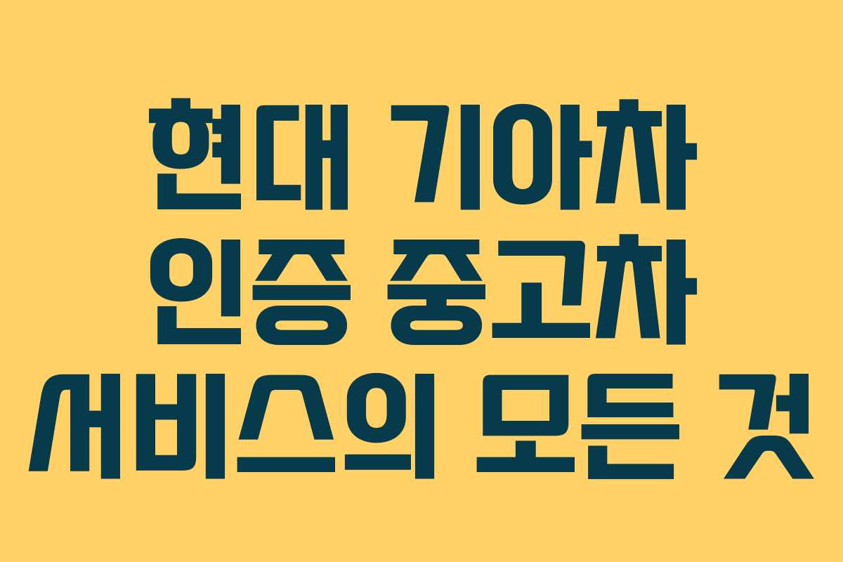 현대 기아차 인증 중고차 서비스의 모든 것