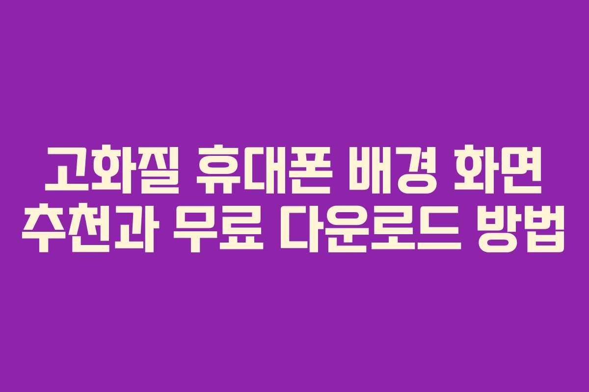 고화질 휴대폰 배경 화면 추천과 무료 다운로드 방법