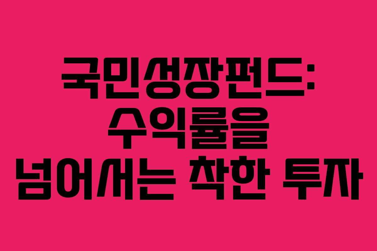 국민성장펀드: 수익률을 넘어서는 착한 투자 국민성장펀드: 수익률을 넘어서는 착한 투자