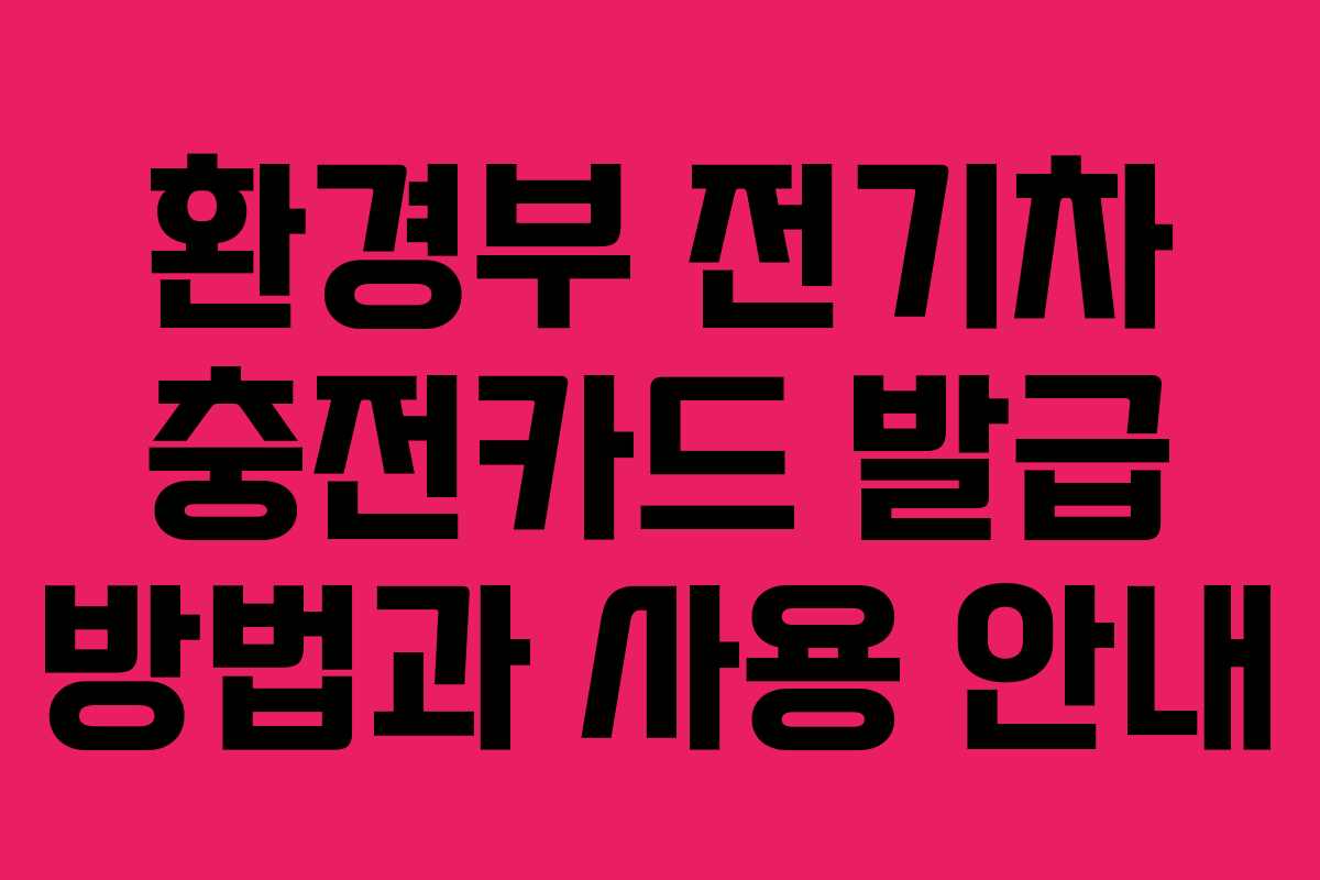 환경부 전기차 충전카드 발급 방법과 사용 안내