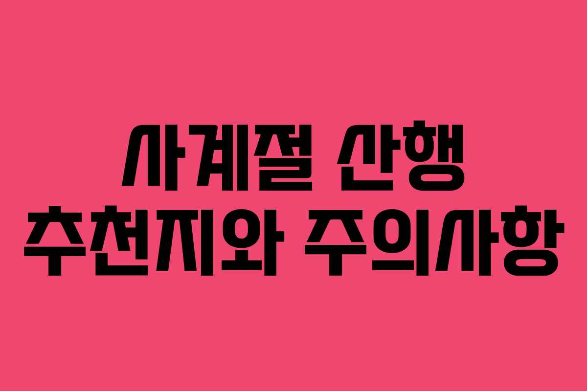 사계절 산행 추천지와 주의사항