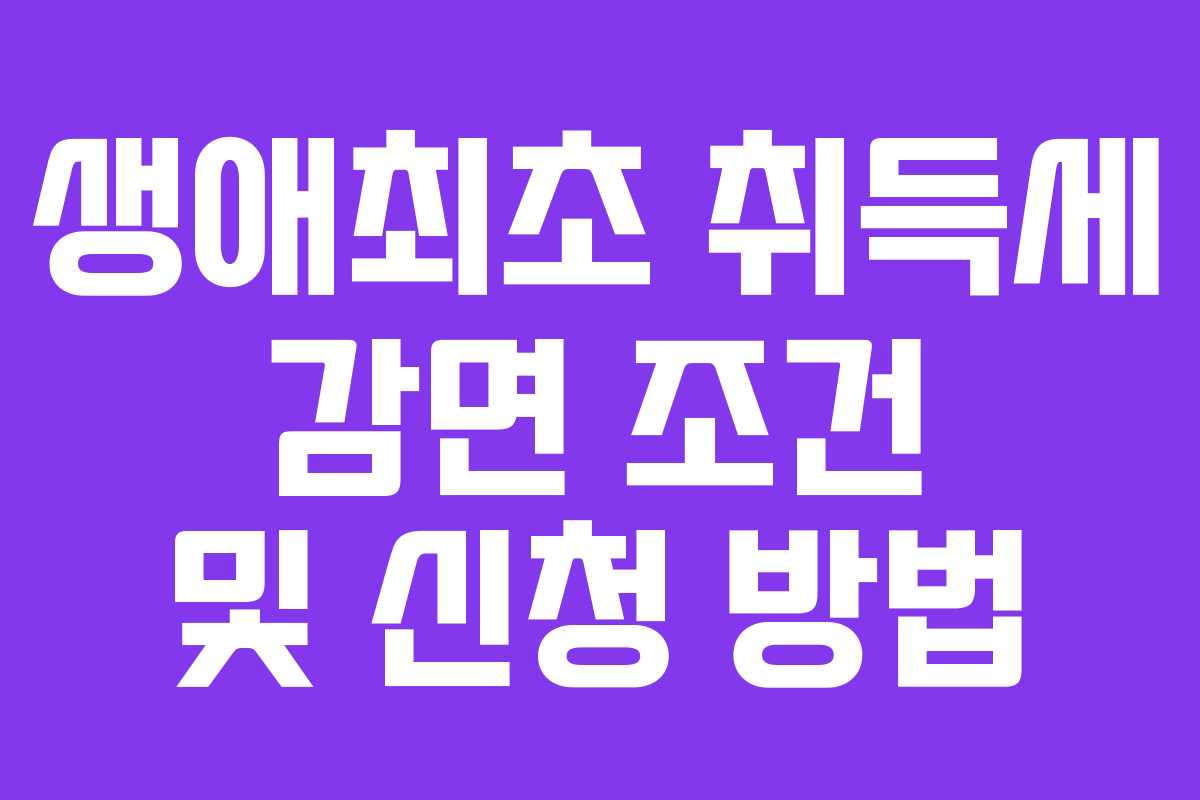 생애최초 취득세 감면 조건 및 신청 방법