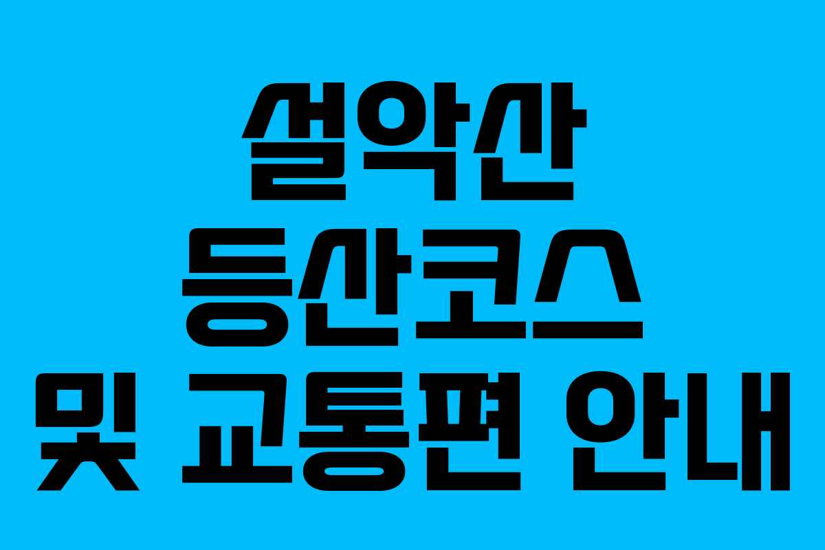 설악산 등산코스 및 교통편 안내